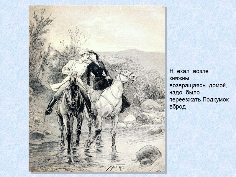 Я  ехал  возле  княжны;  возвращаясь  домой,  надо 